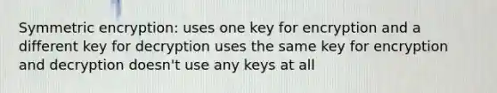 Symmetric encryption: uses one key for encryption and a different key for decryption uses the same key for encryption and decryption doesn't use any keys at all