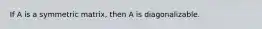 If A is a symmetric matrix, then A is diagonalizable.