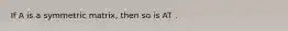 If A is a symmetric matrix, then so is AT .