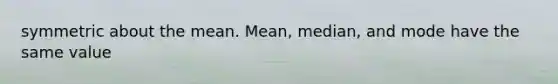 symmetric about the mean. Mean, median, and mode have the same value