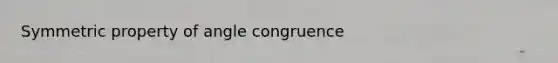 Symmetric property of angle congruence