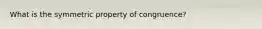 What is the symmetric property of congruence?