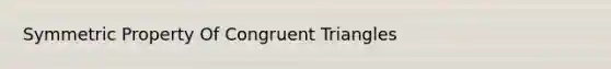 Symmetric Property Of <a href='https://www.questionai.com/knowledge/kLkrRjZSPk-congruent-triangles' class='anchor-knowledge'>congruent triangles</a>