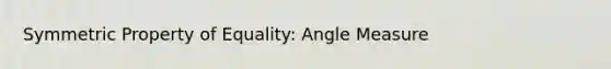 Symmetric Property of Equality: Angle Measure