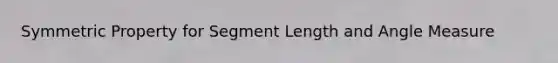 Symmetric Property for Segment Length and Angle Measure