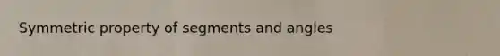 Symmetric property of segments and angles