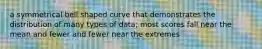 a symmetrical bell shaped curve that demonstrates the distribution of many types of data; most scores fall near the mean and fewer and fewer near the extremes