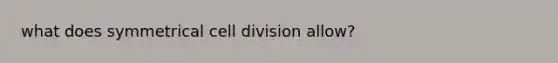 what does symmetrical cell division allow?