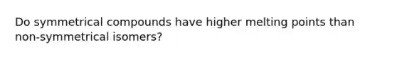 Do symmetrical compounds have higher melting points than non-symmetrical isomers?