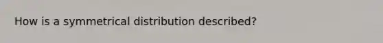 How is a symmetrical distribution described?