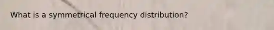 What is a symmetrical frequency distribution?