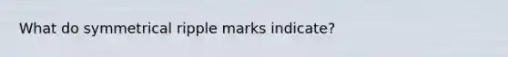 What do symmetrical ripple marks indicate?