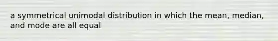 a symmetrical unimodal distribution in which the mean, median, and mode are all equal