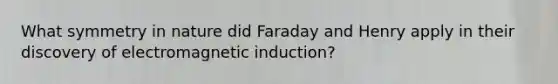 What symmetry in nature did Faraday and Henry apply in their discovery of electromagnetic induction?