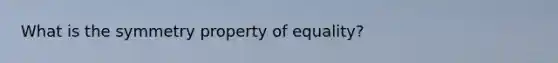 What is the symmetry property of equality?