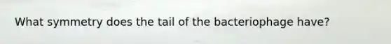 What symmetry does the tail of the bacteriophage have?