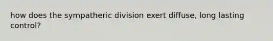 how does the sympatheric division exert diffuse, long lasting control?