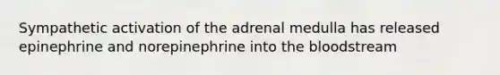 Sympathetic activation of the adrenal medulla has released epinephrine and norepinephrine into <a href='https://www.questionai.com/knowledge/k7oXMfj7lk-the-blood' class='anchor-knowledge'>the blood</a>stream