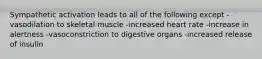 Sympathetic activation leads to all of the following except -vasodilation to skeletal muscle -increased heart rate -increase in alertness -vasoconstriction to digestive organs -increased release of insulin