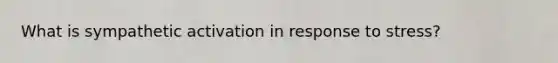 What is sympathetic activation in response to stress?