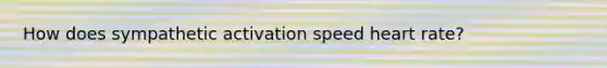 How does sympathetic activation speed heart rate?