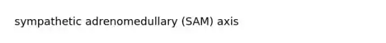 sympathetic adrenomedullary (SAM) axis