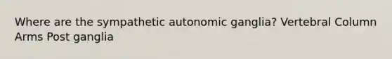 Where are the sympathetic autonomic ganglia? Vertebral Column Arms Post ganglia