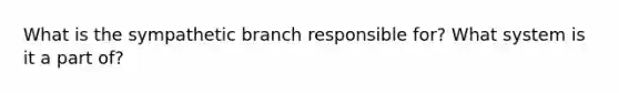 What is the sympathetic branch responsible for? What system is it a part of?