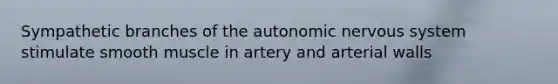 Sympathetic branches of <a href='https://www.questionai.com/knowledge/kMqcwgxBsH-the-autonomic-nervous-system' class='anchor-knowledge'>the autonomic nervous system</a> stimulate smooth muscle in artery and arterial walls