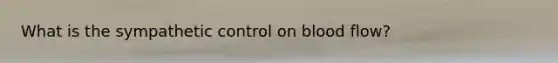 What is the sympathetic control on blood flow?