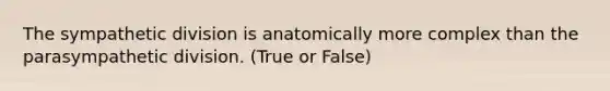 The sympathetic division is anatomically more complex than the parasympathetic division. (True or False)