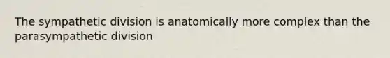 The sympathetic division is anatomically more complex than the parasympathetic division