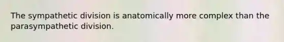 The sympathetic division is anatomically more complex than the parasympathetic division.