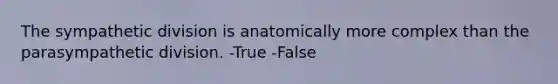 The sympathetic division is anatomically more complex than the parasympathetic division. -True -False