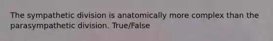 The sympathetic division is anatomically more complex than the parasympathetic division. True/False