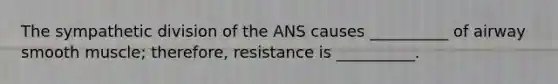 The sympathetic division of the ANS causes __________ of airway smooth muscle; therefore, resistance is __________.