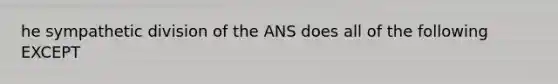 he sympathetic division of the ANS does all of the following EXCEPT