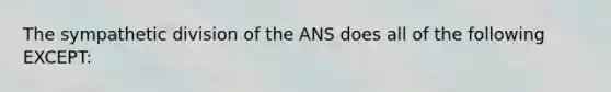 The sympathetic division of the ANS does all of the following EXCEPT: