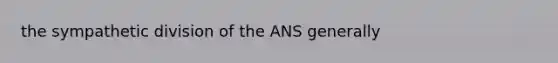 the sympathetic division of the ANS generally