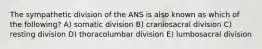 The sympathetic division of the ANS is also known as which of the following? A) somatic division B) craniosacral division C) resting division D) thoracolumbar division E) lumbosacral division