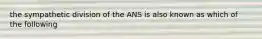 the sympathetic division of the ANS is also known as which of the following