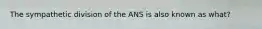 The sympathetic division of the ANS is also known as what?