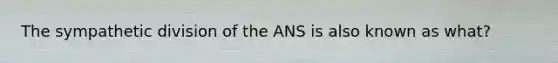 The sympathetic division of the ANS is also known as what?