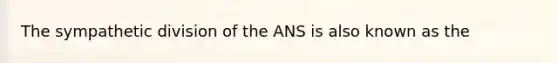 The sympathetic division of the ANS is also known as the