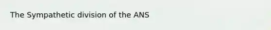 The Sympathetic division of the ANS