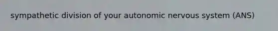 sympathetic division of your autonomic nervous system (ANS)