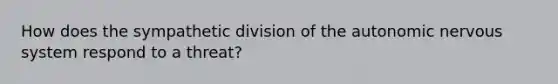 How does the sympathetic division of the autonomic nervous system respond to a threat?