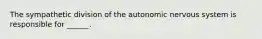 The sympathetic division of the autonomic nervous system is responsible for ______.