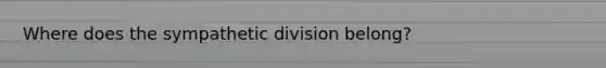 Where does the sympathetic division belong?