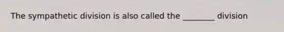 The sympathetic division is also called the ________ division